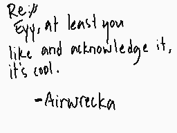 Drawn comment by Gentleman
"Rey, Eyy, at least you like and acknowledge it, it's cool. -Airwrecka"