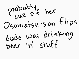 Drawn comment by >:^O
"probably cuz of her Osomatsu-san flips dude was drinking beer 'n' stuff"