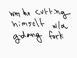 Drawn comment by kËvinküsnⓇ
"why he cutting himself w/a godang fork"