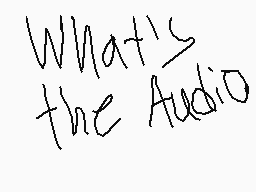 Drawn comment by Willow
"What's the Audio"