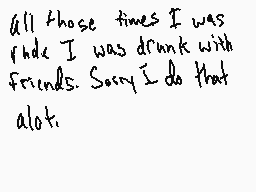 Drawn comment by HarperDerp
"All those times I was rude I was drunk with friends. Sorry I do that alot."