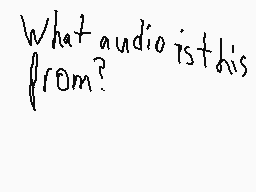 Drawn comment by Vengeance
"What audio is this from?"