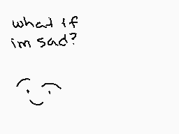 Drawn comment by Ricky〒•
"what if im sad?"