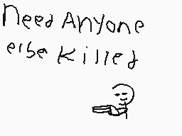 Drawn comment by maxx
"Need Anyone else Killed"