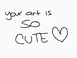 Drawn comment by SourSkittz
"your art is SO CUTE"