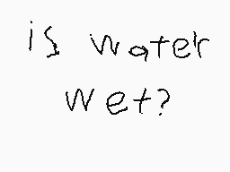 Drawn comment by Help Me
"is water wet?"