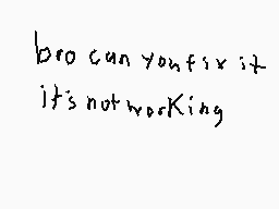 Drawn comment by Brombo
"bro can you fix it it's not working"