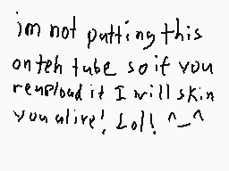 Drawn comment by Brombo
"im not putting this on teh tube so if you replaced it I will skin you alive! Lol! ^_^"