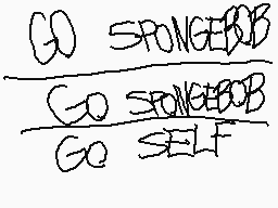 Drawn comment by MythoSpher
"GO SPONGEBOB GO SPONGEBOB GO SELF"