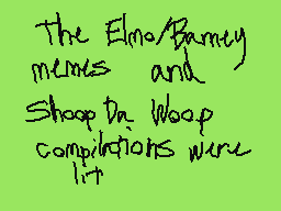 Drawn comment by MythoSpher
"The Elmo/Barnett menus and Shoop Da Woop compilations were lit"