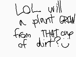 Drawn comment by MythoSpher
"LOL will a plant GROW from THAT cup of dirt?"