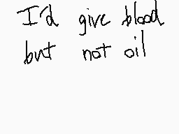 Drawn comment by MythoSpher
"I'd give blood but not oil"