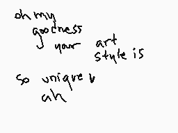 Drawn comment by AlexaGee;]
"oh my goodness your art style is so unique ah"