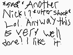 Drawn comment by Nick
"*smile* Another Nick! *utter shock* Lol. Anyway this is very well done! I like it."