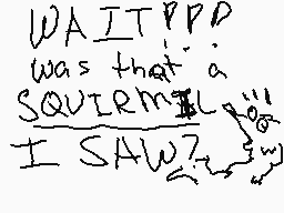 Drawn comment by Marian/Am
"waitppp. was that a squirrel? I saw?"