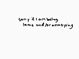 Drawn comment by nena :y
"Sorry if I am being lame and for annoying"