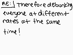 Drawn comment by Cyberfur
"RE: I therefore debunking everyone at different rates at the same time!"
