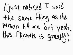 Drawn comment by Sky
"(just noticed I said the same thing as the person b4 me but yeah. this flipnote is great!!)"