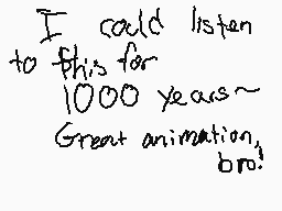 Drawn comment by Sky
"I called listen to this for 1000 years~ Great animation bro!"