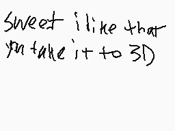 Drawn comment by MⒶZ
"Sweet i like that you take it to 3D)"
