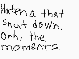 Drawn comment by Erica J
"Hate that shut down. Ohh, the moments."