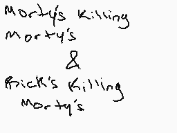 Drawn comment by   ♪Song♪
"morty's killing morty's & rick's killing morty's"
