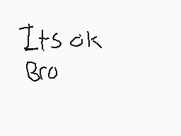 Drawn comment by $oap
"Its ok Bro"