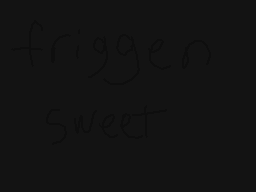 Drawn comment by Doinya mom
"friggen sweet"