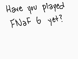 Drawn comment by Memfish12
"Have you played FNaF 6 yet?"