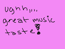 Drawn comment by H★ZE
"ughh,,, great music taste!"