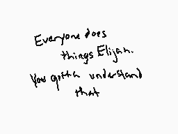 Drawn comment by dappy.
"Everyone does things Elijah. You quite understand that"