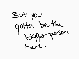 Drawn comment by dappy.
"But you gotta be the bigger person here."