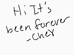 Drawn comment by CHEYSTAR☆ 
"Hi It's been forever _chex"