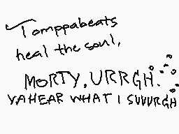 Drawn comment by bokeh f/2
"Tamppebeats heal the soul, MORTY, URRGH. :( YAHEAR WHAT I SUURGH"