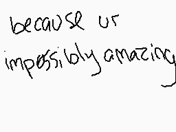 Drawn comment by 😃Foxtrot😠
"because or impossibly amazing"