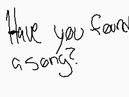 Drawn comment by 😃Foxtrot😠
"Have you found a song?"