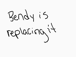 Drawn comment by ☀Fox☆Trot☁
"Bendy is replacing it"