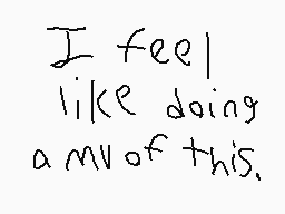 Drawn comment by Bomber2002
"I feel like doing a mv of this."