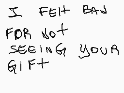 Drawn comment by King™
"I FEEL BAD FOR NOT SEEING YOU A GIFT+"