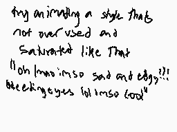 Drawn comment by meme
"try animating a style that not overused and Saturated like This (Oh I know it's so sad and edgy!!!) bleek eyes lol is so cool""