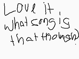 Drawn comment by InvMythicy
"Love it what song is that though?"