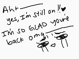 Drawn comment by Rissa
"Ahh... yes, I'm still on! ♡ I'm so GLAD you're back omg 😊"