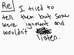 Drawn comment by GetScared
"Re] I tried to tell them but some were ignorant and wouldn't listen."
