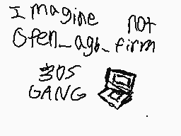 Drawn comment by lil' snivy
"I imagine not Open-a-gh-firm 305 GANG"
