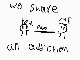 Drawn comment by lil' snivy
"we share $\frac{\text{key}}{\text{E}}$ $\rightarrow$ $\text{addiction}$"
