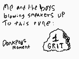 Drawn comment by DanBluSnep
"MC and the boys blowing speakers up To this tune: DarkPods Moment GRIT"