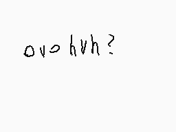 Drawn comment by Cloudyboi☀
"ovvo hvh?"