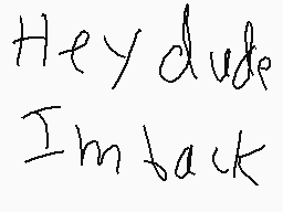 Drawn comment by LukeBee11
"Hey dude I'm back"