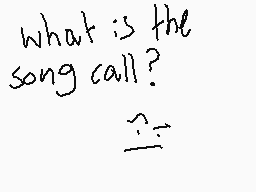 Drawn comment by lily jenni
"what is the song call?"