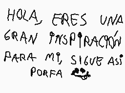 Drawn comment by max biscay
"Hola, eres una gran inspiración para mí, sigue así porfa"